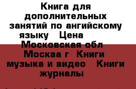 Книга для дополнительных занятий по ангийскому языку › Цена ­ 200 - Московская обл., Москва г. Книги, музыка и видео » Книги, журналы   